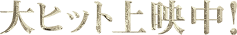 大ヒット上映中！